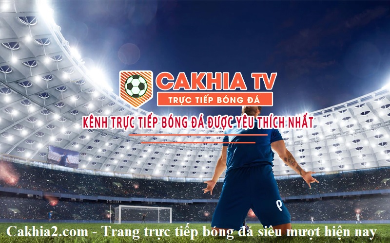 Cakhia2.com – Trang trực tiếp bóng đá siêu mượt hiện nay