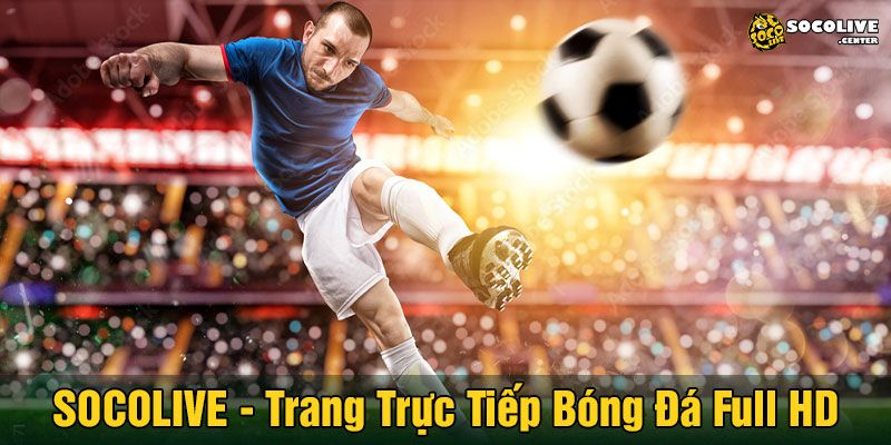 Trải nghiệm xem tructiepbongda trên Socolive – Xem “đã” mắt, bắt kèo chuẩn xác